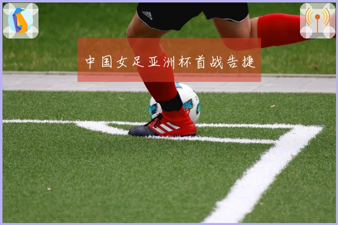 中国女足亚洲杯首战告捷