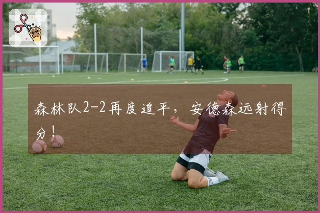 森林队2-2再度追平，安德森远射得分！