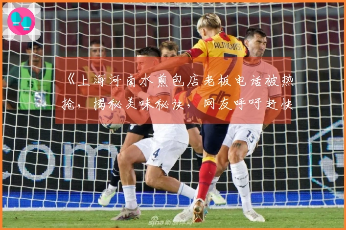 《上海河南水煎包店老板电话被热抢，揭秘美味秘诀，网友呼吁赶快扩招！》
