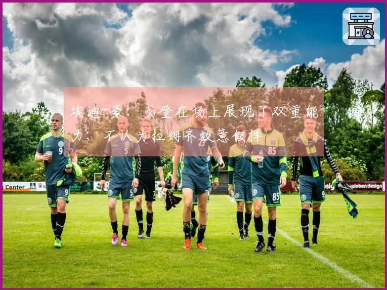 埃迪-豪：戈登在场上展现了双重能力；不认为拉姆齐故意假摔