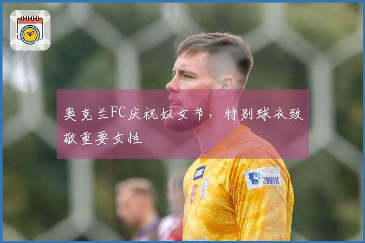 奥克兰FC庆祝妇女节，特别球衣致敬重要女性