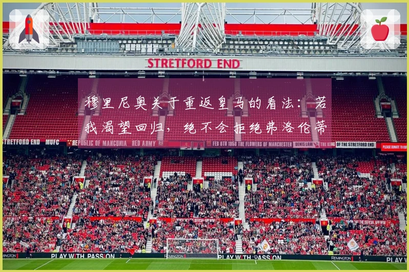 穆里尼奥关于重返皇马的看法：若我渴望回归，绝不会拒绝弗洛伦蒂诺。