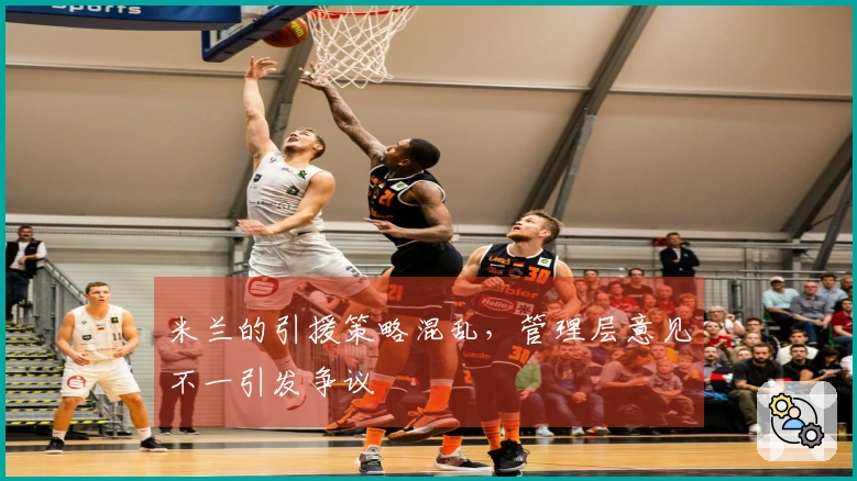 米兰的引援策略混乱，管理层意见不一引发争议