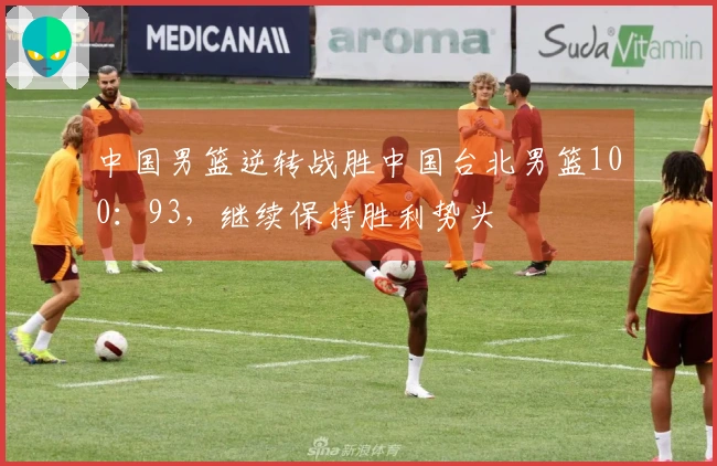 中国男篮逆转战胜中国台北男篮100：93，继续保持胜利势头
