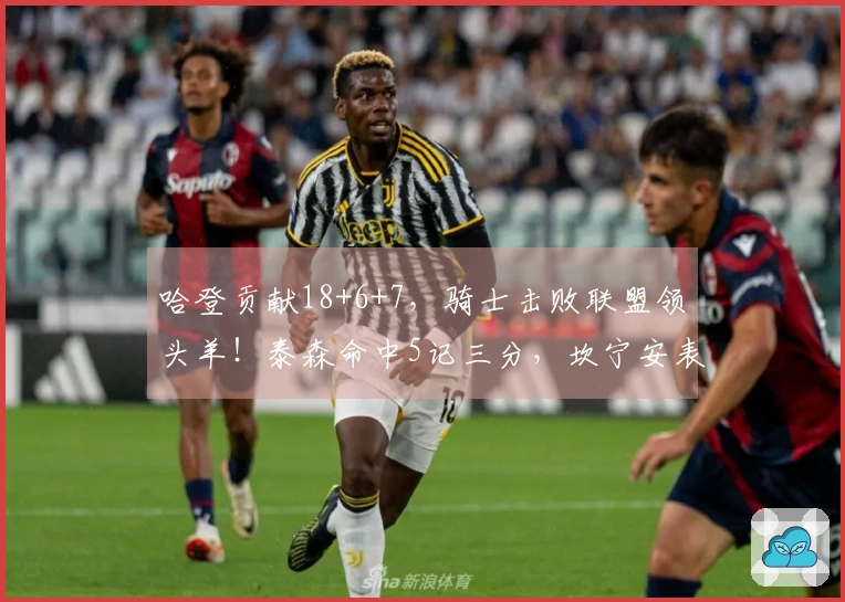哈登贡献18+6+7，骑士击败联盟领头羊！泰森命中5记三分，坎宁安表现低迷仅得16分。