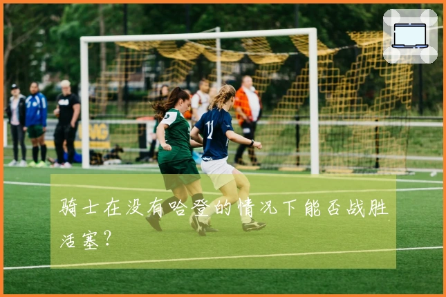 骑士在没有哈登的情况下能否战胜活塞？