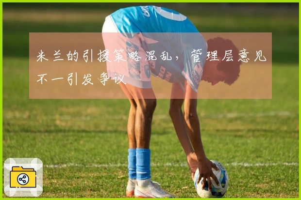 米兰的引援策略混乱，管理层意见不一引发争议