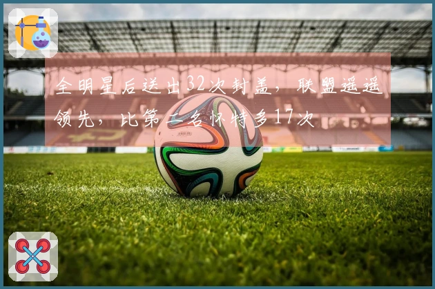 全明星后送出32次封盖，联盟遥遥领先，比第二名怀特多17次